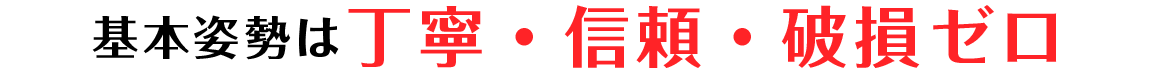 基本姿勢は丁寧・信頼・破損ゼロ